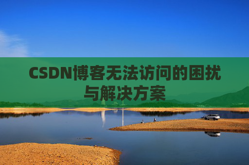 CSDN博客无法访问的困扰与解决方案